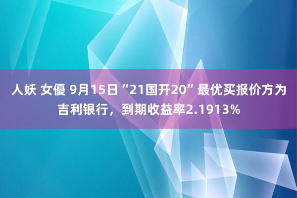 人妖 女優 9月15日“21国开20”最优买报价方为吉利银行，到期收益率2.1913%