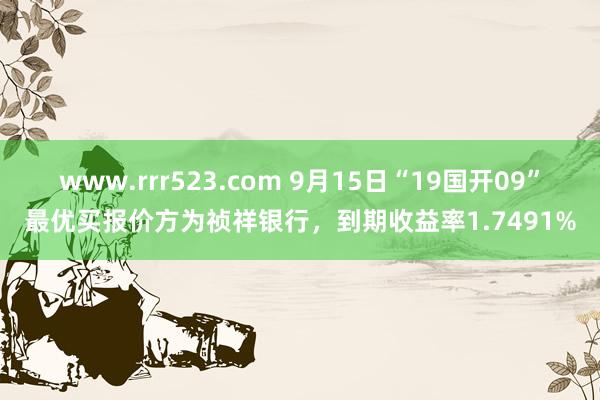 www.rrr523.com 9月15日“19国开09”最优买报价方为祯祥银行，到期收益率1.7491%