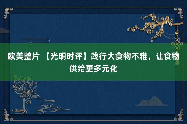 欧美整片 【光明时评】践行大食物不雅，让食物供给更多元化