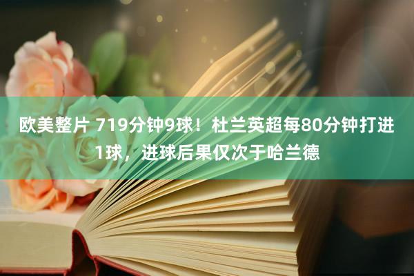 欧美整片 719分钟9球！杜兰英超每80分钟打进1球，进球后果仅次于哈兰德