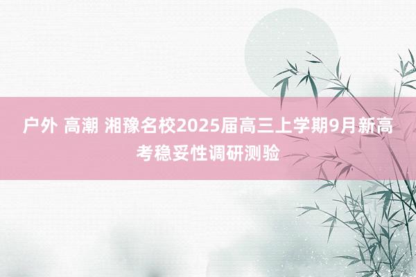 户外 高潮 湘豫名校2025届高三上学期9月新高考稳妥性调研测验