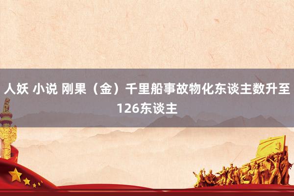 人妖 小说 刚果（金）千里船事故物化东谈主数升至126东谈主