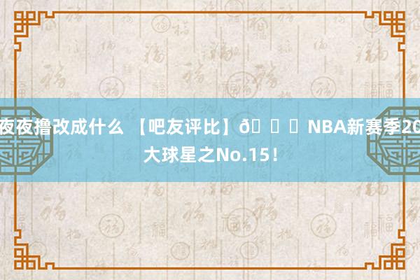 夜夜撸改成什么 【吧友评比】🌟NBA新赛季20大球星之No.15！