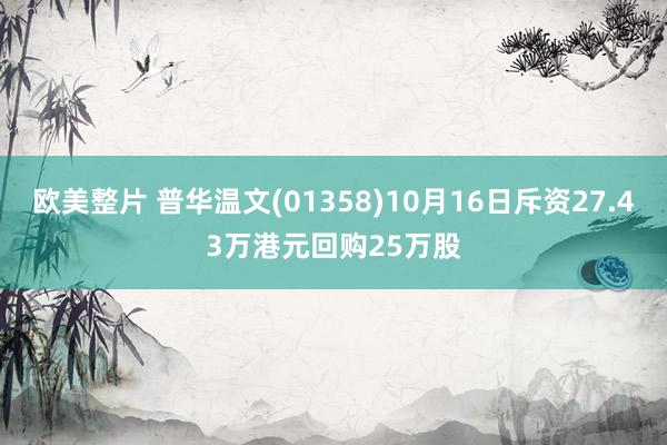 欧美整片 普华温文(01358)10月16日斥资27.43万港元回购25万股