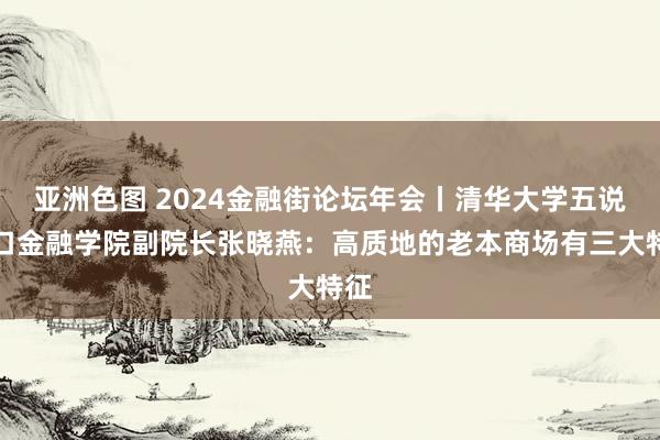 亚洲色图 2024金融街论坛年会丨清华大学五说念口金融学院副院长张晓燕：高质地的老本商场有三大特征