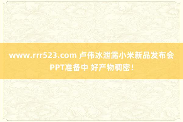 www.rrr523.com 卢伟冰泄露小米新品发布会PPT准备中 好产物稠密！