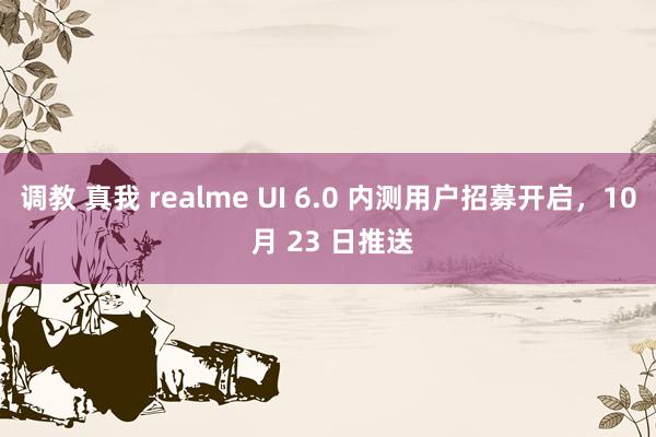 调教 真我 realme UI 6.0 内测用户招募开启，10 月 23 日推送