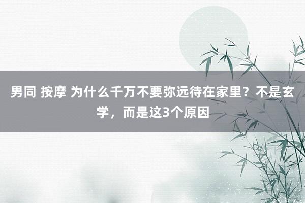 男同 按摩 为什么千万不要弥远待在家里？不是玄学，而是这3个原因