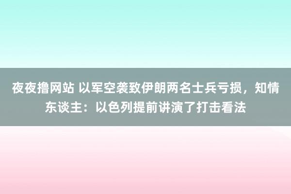 夜夜撸网站 以军空袭致伊朗两名士兵亏损，知情东谈主：以色列提前讲演了打击看法