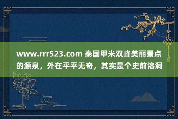 www.rrr523.com 泰国甲米双峰美丽景点的源泉，外在平平无奇，其实是个史前溶洞