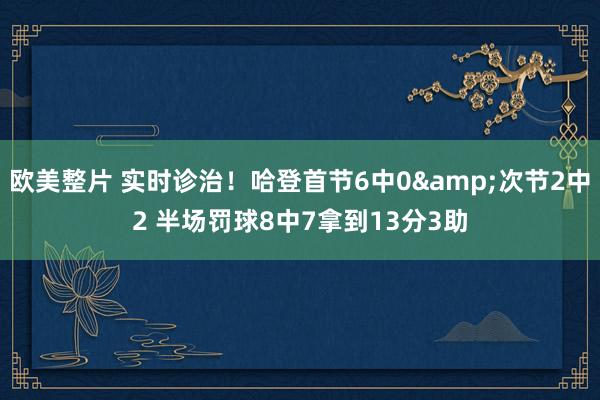 欧美整片 实时诊治！哈登首节6中0&次节2中2 半场罚球8中7拿到13分3助