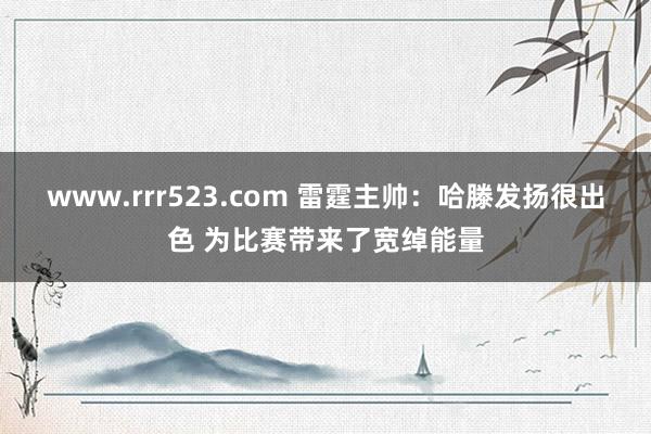 www.rrr523.com 雷霆主帅：哈滕发扬很出色 为比赛带来了宽绰能量