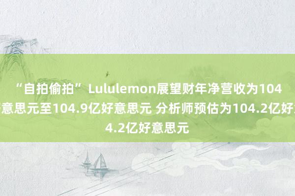 “自拍偷拍” Lululemon展望财年净营收为104.5亿好意思元至104.9亿好意思元 分析师预估为104.2亿好意思元