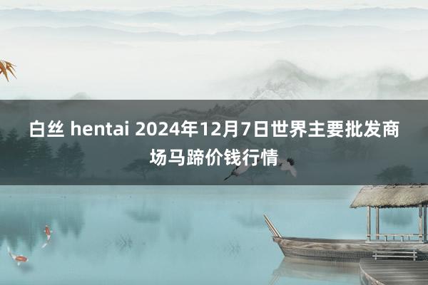 白丝 hentai 2024年12月7日世界主要批发商场马蹄价钱行情