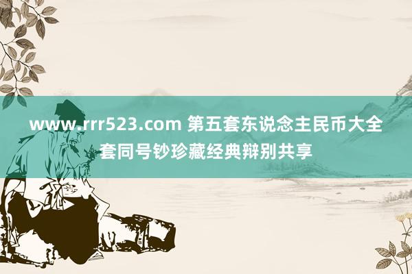 www.rrr523.com 第五套东说念主民币大全套同号钞珍藏经典辩别共享