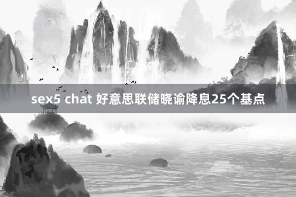 sex5 chat 好意思联储晓谕降息25个基点