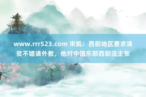 www.rrr523.com 宋凯：西部地区要求清贫不错请外教，他对中国东部西部没主张