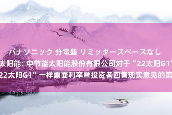 パナソニック 分電盤 リミッタースペースなし 露出・半埋込両用形 太阳能: 中节能太阳能股份有限公司对于“22太阳G1”一样票面利率暨投资者回售现实意见的第三次提醒性公告