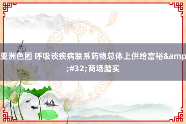 亚洲色图 呼吸谈疾病联系药物总体上供给富裕&#32;商场踏实