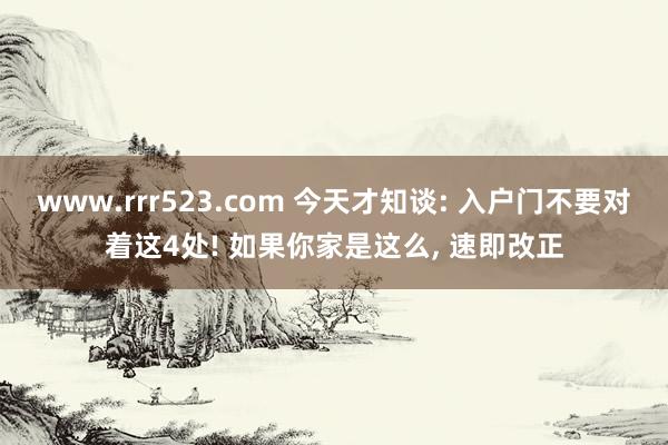 www.rrr523.com 今天才知谈: 入户门不要对着这4处! 如果你家是这么， 速即改正